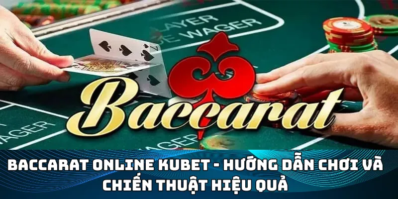baccarat kubet hướng dẫn chơi và chiến thuật hiệu quả