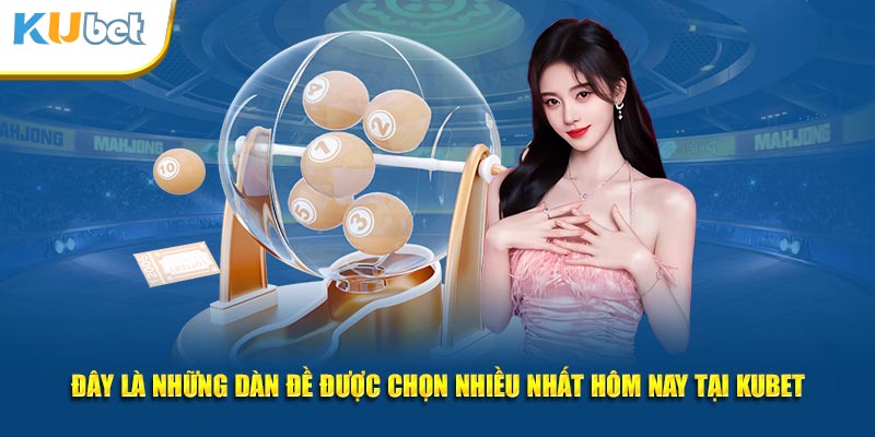 Đây là những dàn đề bất bại được chọn nhiều nhất hôm nay tại KUBET