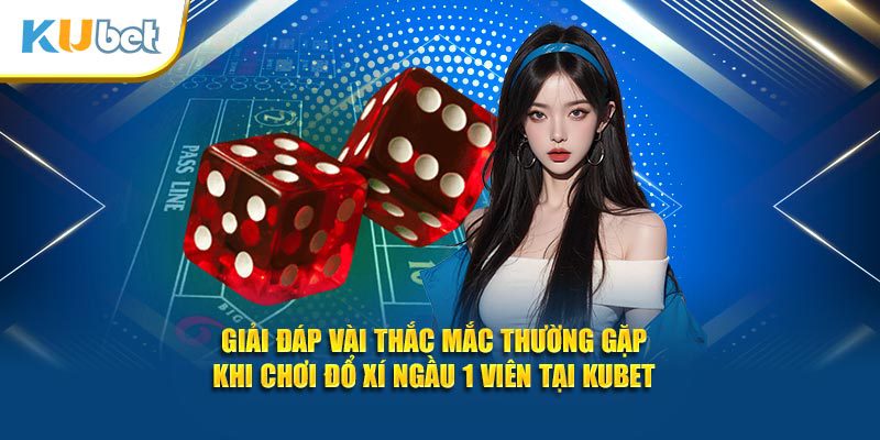 Giải đáp vài thắc mắc thường gặp khi chơi đổ xí ngầu 1 viên tại Kubet
