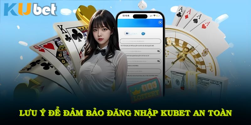 Những lưu ý đặc biệt để đảm bảo đăng nhập KUBET an toàn nhất