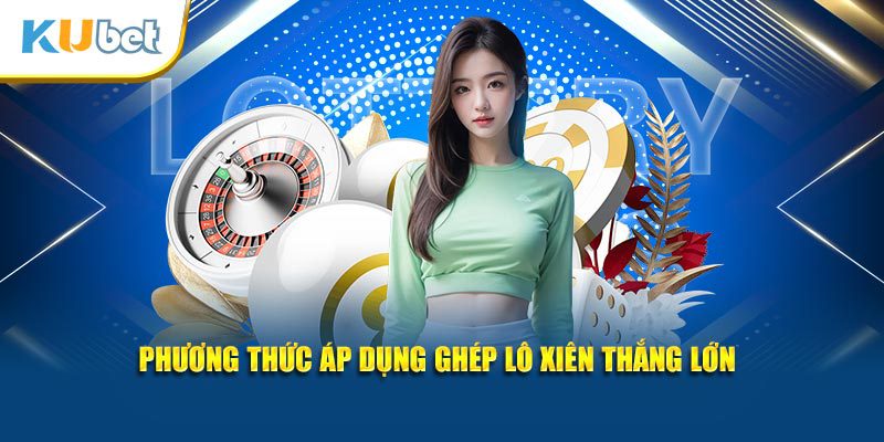 Phương thức áp dụng ghép lô xiên thắng lớn