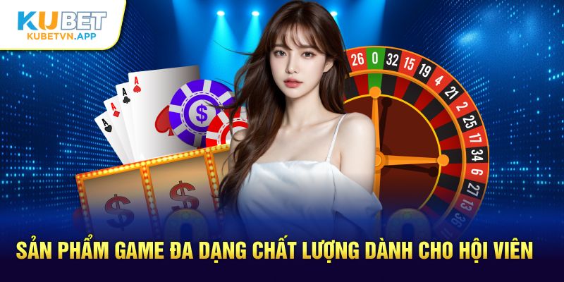 Sản phẩm game đa dạng chất lượng dành cho hội viên