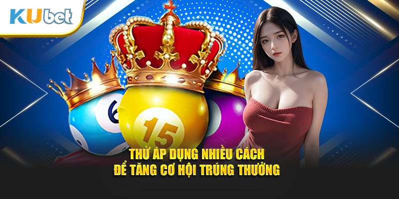 Thử áp dụng nhiều cách để tăng cơ hội trúng thưởng